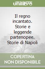 Il regno incantato. Storie e leggende partenopee. Storie di Napoli libro