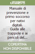 Manuale di prevenzione e primo soccorso per nativi digitali. Guida alle trappole e ai pericoli del mondo virtuale libro