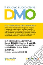 Il nuovo ruolo delle DMO. Verso sistemi coerenti, omogenei, integrati e sostenibili di accoglienza, ospitalità e servizio libro