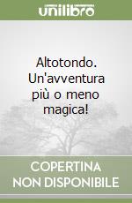 Altotondo. Un'avventura più o meno magica! libro
