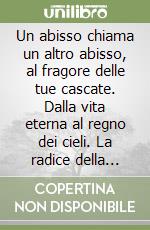 Un abisso chiama un altro abisso, al fragore delle tue cascate. Dalla vita eterna al regno dei cieli. La radice della grande discordia libro