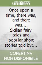 Once upon a time, there was, and there was.... Sicilian fairy tales and popular short stories told by: grandma Rosina, grandma Maria, mama Sara, papa Steno, uncle Luciano, aunt Foni.