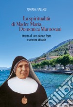 La spiritualità di Madre Maria Domenica Mantovani. Ritratto di una donna forte e ancora attuale