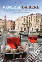 Venezia da bere. Viaggio tra i cocktail bar, i luoghi e le storie della mixology della Serenissima libro