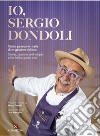 Io, Sergio Dondoli. Storie, passioni e ricette di un gelatiere italiano. Ediz. italiano e inglese libro