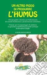 Un altro modo di produrre humus. Principi guida e direttive per l'allestimento del cumulo biodinamico a fermentazione controllata. Nuova ediz.