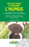 Un altro modo di produrre humus. Principi guida e direttive per l'allestimento del cumulo biodinamico a fermentazione controllata. Nuova ediz. libro