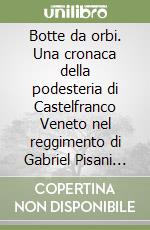 Botte da orbi. Una cronaca della podesteria di Castelfranco Veneto nel reggimento di Gabriel Pisani (1571-1572) libro