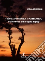 1970 da Potenza a Katmandu. Sulle orme del sogno hippy libro