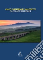 Amati, misteriosi, maledetti. Racconti di luoghi libro