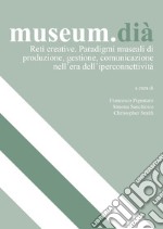 museum.dià. Reti creative. Paradigmi museali di produzione, gestione, comunicazione nell'era dell'iperconnettività