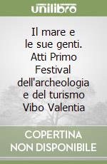 Il mare e le sue genti. Atti Primo Festival dell'archeologia e del turismo Vibo Valentia libro