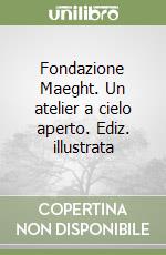 Fondazione Maeght. Un atelier a cielo aperto. Ediz. illustrata libro