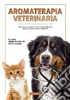 Aromaterapia veterinaria. Un percorso per aiutarci a comprendere che la terapia deve essere cercata nei doni della terra libro