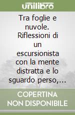 Tra foglie e nuvole. Riflessioni di un escursionista con la mente distratta e lo sguardo perso, tra foglie e nuvole libro