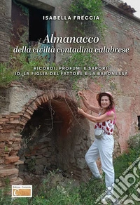 Almanacco della civiltà contadina calabrese. Ricordi, profumi e sapori: io, la figlia del fattore, e la baronessa. Ediz. illustrata libro