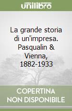 La grande storia di un'impresa. Pasqualin & Vienna, 1882-1933 libro