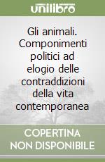 Gli animali. Componimenti politici ad elogio delle contraddizioni della vita contemporanea libro
