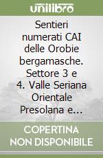 Sentieri numerati CAI delle Orobie bergamasche. Settore 3 e 4. Valle Seriana Orientale Presolana e Valli di Scalve libro