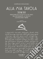 Alla mia tavola. 50&50 personaggi e ricette eccellenti del ristorante La Frasca Castrocaro Terme. Nuova ediz.