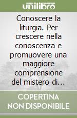 Conoscere la liturgia. Per crescere nella conoscenza e promuovere una maggiore comprensione del mistero di Cristo