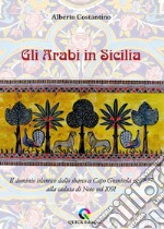 Gli arabi in Sicilia. Il dominio islamico dallo sbarco a Capo Granitola nell'827 alla caduta di Noto nel 1091 libro