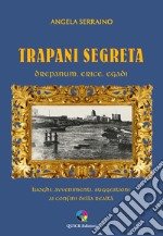 Trapani segreta. Drepanum, Erice, Egadi. Luoghi, avvenimenti, suggestioni ai confini della realtà libro