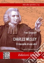 Charles Wesley. Il racconto di una vita