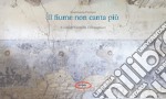 Il fiume non canta più. Ediz. illustrata libro