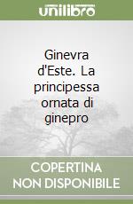 Ginevra d'Este. La principessa ornata di ginepro libro