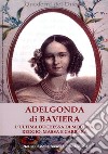 Adelgonda di Baviera. L'ultima duchessa di Modena, Reggio, Massa e Carrara libro