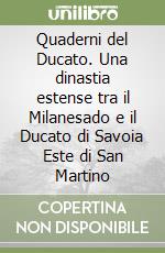 Quaderni del Ducato. Una dinastia estense tra il Milanesado e il Ducato di Savoia Este di San Martino libro