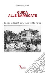 Guida alle Barricate. Itinerari e racconti dell'agosto 1922 a Parma libro