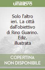 Solo l'altro ieri. La città dall'obiettivo di Rino Guarino. Ediz. illustrata libro