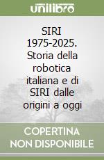 SIRI 1975-2025. Storia della robotica italiana e di SIRI dalle origini a oggi libro