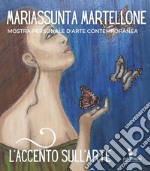 L'accento sull'arte di Mariassunta Martellone. Mostra personale d'arte contemporanea. Ediz. illustrata libro