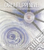 L'accento sull'arte di Carla Filippi Nevèl. Mostra personale d'arte contemporanea libro