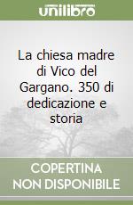 La chiesa madre di Vico del Gargano. 350 di dedicazione e storia libro