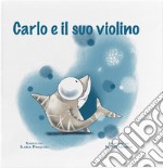 Carlo e il suo violino. Ediz. a colori