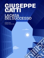 La casa del successo. Costruisci la tua nuova vita