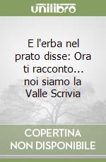 E l'erba nel prato disse: Ora ti racconto... noi siamo la Valle Scrivia