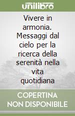 Vivere in armonia. Messaggi dal cielo per la ricerca della serenità nella vita quotidiana libro