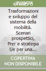 Trasformazioni e sviluppo del sistema della mobilità. Scenari prospettici, Pnrr e strategia Ue per una mobilità sostenibile. Vol. 1 libro