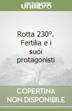 Rotta 230°. Fertilia e i suoi protagonisti libro