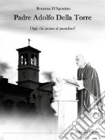 Padre Adolfo Della Torre. Oggi chi pensa al Paradiso? libro