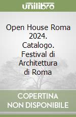 Open House Roma 2024. Catalogo. Festival di Architettura di Roma libro