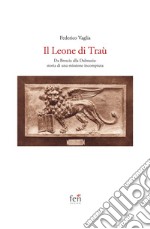 Il Leone di Traù. Da Brescia alla Dalmazia: storia di una missione incompiuta libro