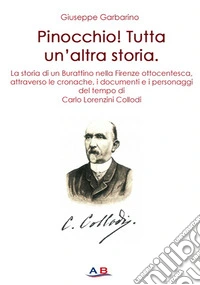 Pinocchio! Tutta un'altra storia. La storia di un Burattino attraverso le cronache, i documenti e i personaggi del tempo di Carlo Lorenzini Collodi libro