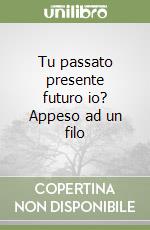 Tu passato presente futuro io? Appeso ad un filo libro