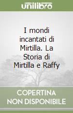 I mondi incantati di Mirtilla. La Storia di Mirtilla e Raffy libro